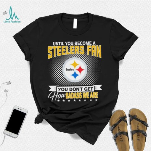 Until You Become A Nfl Pittsburgh Steelers Fan You Don’t Get How Dabass We Are 2024 Sweatshirt