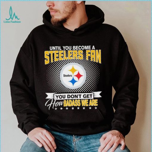 Until You Become A Nfl Pittsburgh Steelers Fan You Don’t Get How Dabass We Are 2024 Sweatshirt
