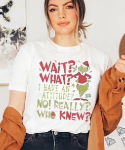Wait What I Have An Attitude No Really Who Knew Grinch Christmas Shirt
