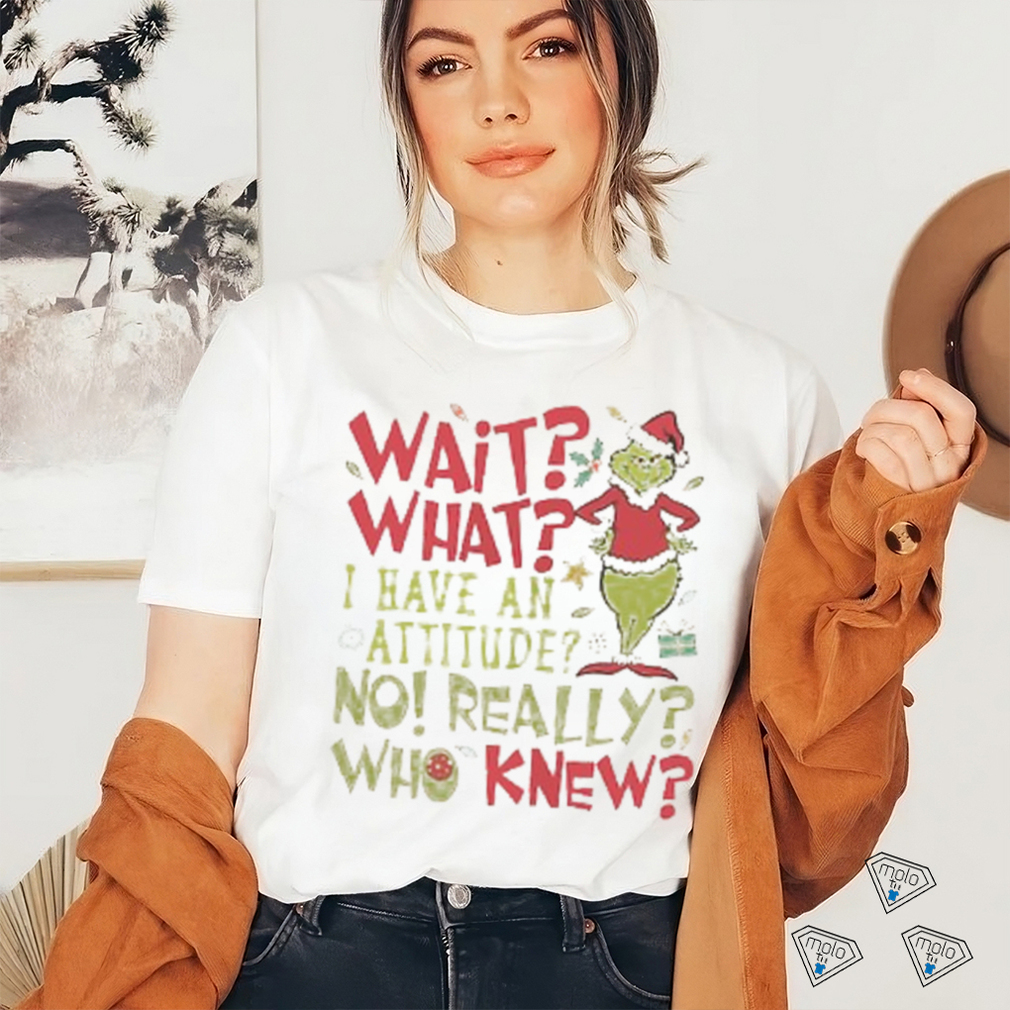 Wait What I Have An Attitude No Really Who Knew Grinch Christmas Shirt Wait What I Have An Attitude No Really Who Knew Grinch Christmas Shirt