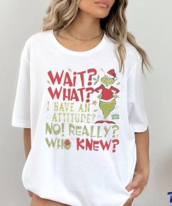 Wait What I Have An Attitude No Really Who Knew Grinch Christmas Shirt