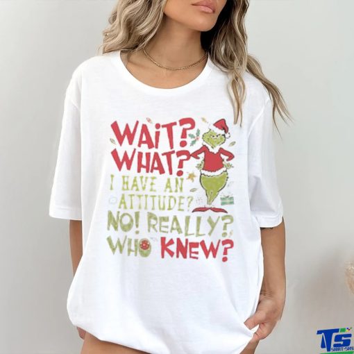 Wait What I Have An Attitude No Really Who Knew Grinch Christmas Shirt