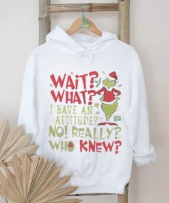 Wait What I Have An Attitude No Really Who Knew Grinch Christmas Shirt
