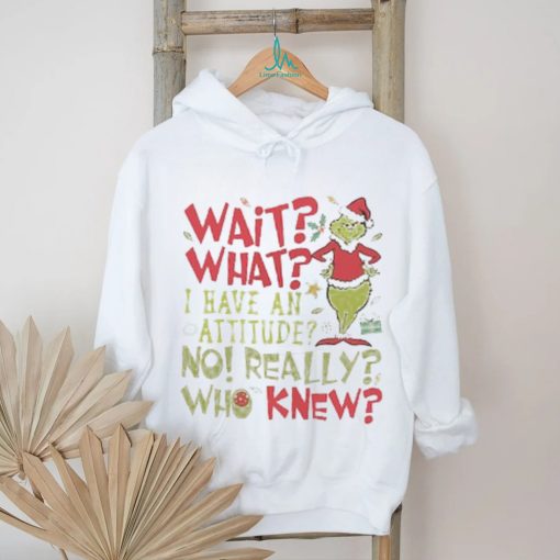 Wait What I Have An Attitude No Really Who Knew Grinch Christmas Shirt