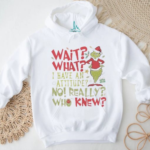 Wait What I Have An Attitude No Really Who Knew Grinch Christmas Shirt