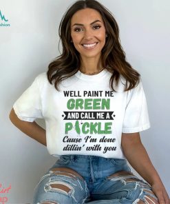 Well paint me green and call me a pickle cause I’m done dillin’ with you shirt, hoodie, sweater, long sleeve and tank top Well paint me green and call me a pickle cause I’m done dillin’ with you shirt