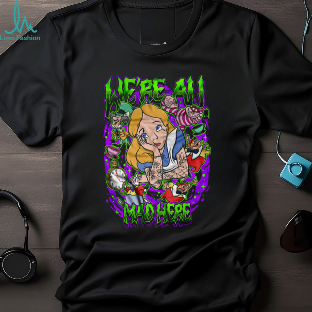 We’re All Mad Shirt We’re All Mad Shirt