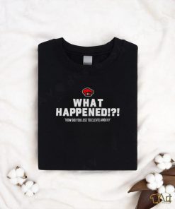 What Happened How Did You Lose To Cleveland shirt.