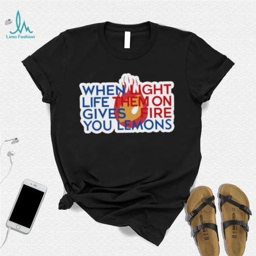 When Light Life Them On Gives Fire You Lemons shirt