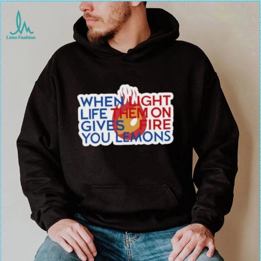 When Light Life Them On Gives Fire You Lemons shirt