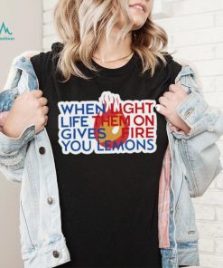 When Light Life Them On Gives Fire You Lemons shirt
