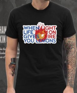 When Light Life Them On Gives Fire You Lemons shirt