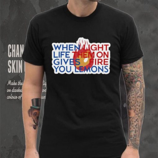 When Light Life Them On Gives Fire You Lemons shirt