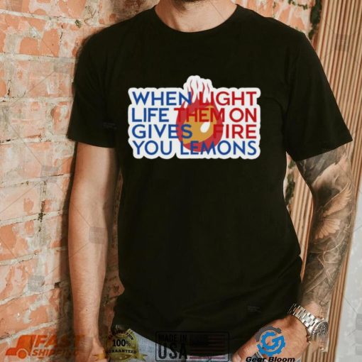 When Light Life Them On Gives Fire You Lemons shirt