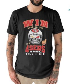 Win Lose Or Tie I’m A San Francisco 49ers Fan Till I Die Shirt