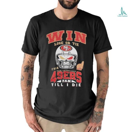 Win Lose Or Tie I’m A San Francisco 49ers Fan Till I Die Shirt