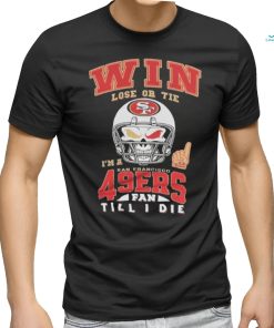 Win Lose Or Tie I’m A San Francisco 49ers Fan Till I Die Shirt