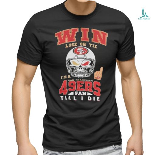 Win Lose Or Tie I’m A San Francisco 49ers Fan Till I Die Shirt