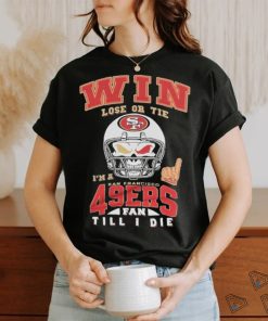 Win Lose Or Tie I’m A San Francisco 49ers Fan Till I Die Shirt