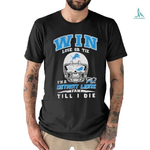 Win Lose Or Tie In A Detroit Lions Fan Till I Die Shirt