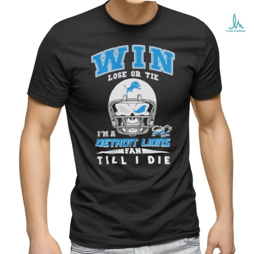 Win Lose Or Tie In A Detroit Lions Fan Till I Die Shirt
