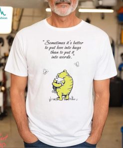 Winnie The Pooh and Piglet sometimes it’s better to put love into hugs than to put it into words shirt