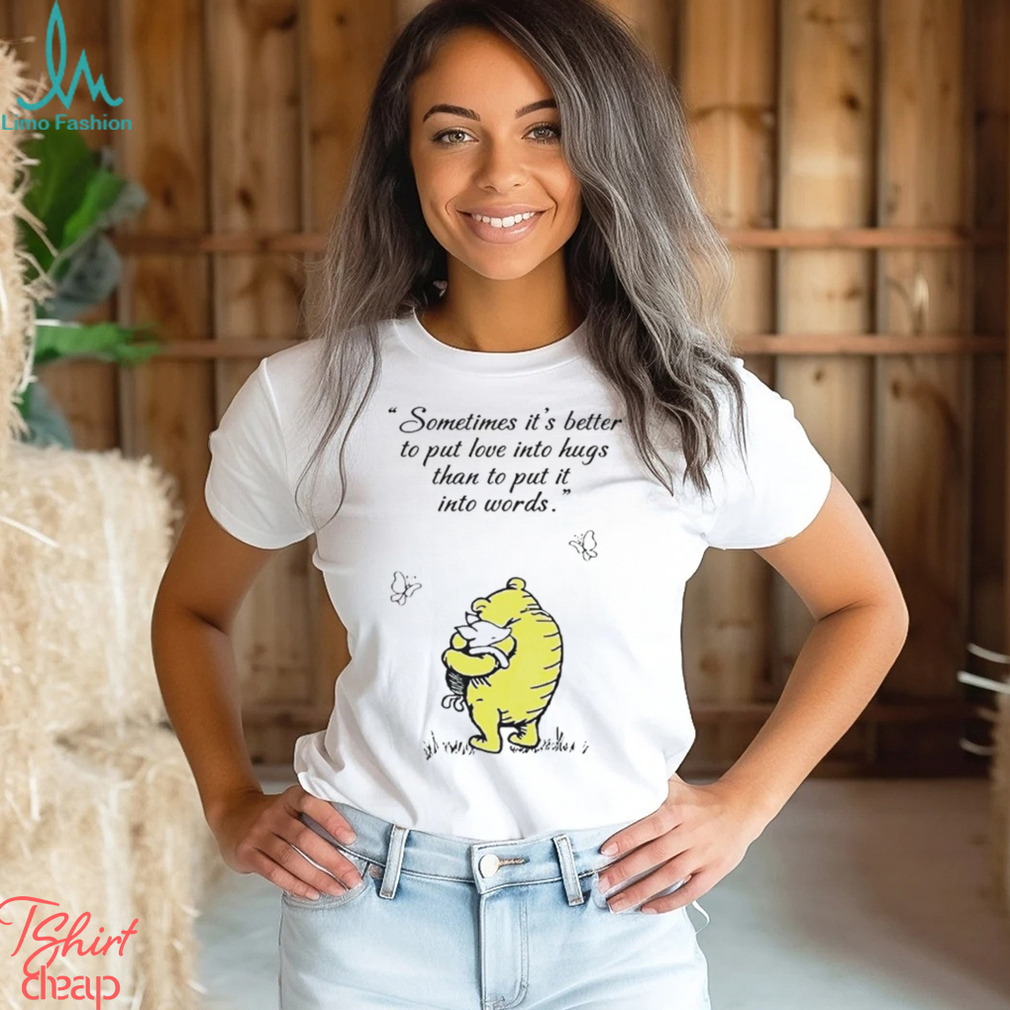 Winnie The Pooh and Piglet sometimes it’s better to put love into hugs than to put it into words shirt Winnie The Pooh and Piglet sometimes it’s better to put love into hugs than to put it into words shirt