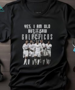 Yes I Am Old But I Saw Real Madrid Galacticos Play On The Stadium T Shirt