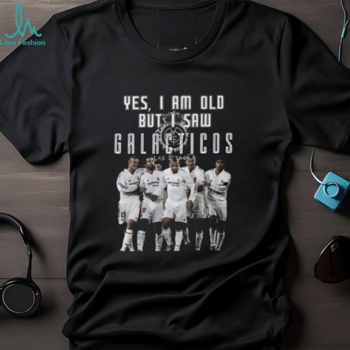 Yes I Am Old But I Saw Real Madrid Galacticos Play On The Stadium T Shirt