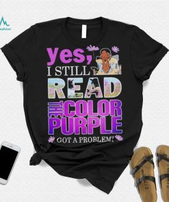Yes, I Still Read The Color Purple Got A Problem shirt
