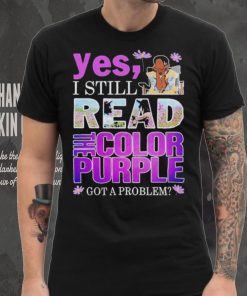 Yes, I Still Read The Color Purple Got A Problem shirt