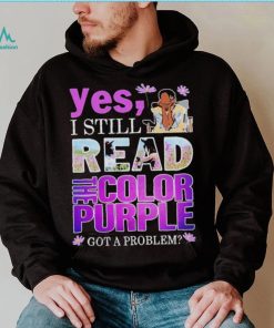 Yes, I Still Read The Color Purple Got A Problem shirt