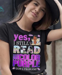Yes, I Still Read The Color Purple Got A Problem shirt