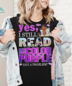 Yes, I Still Read The Color Purple Got A Problem shirt