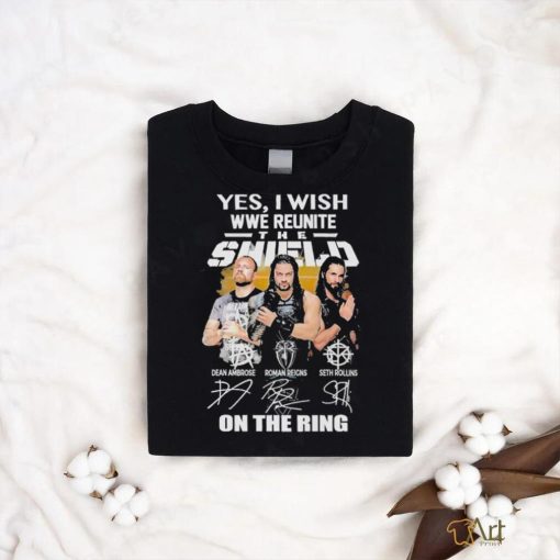 Yes I Wish Wwe Reunite The Shield On The Ring Signatures Shirt