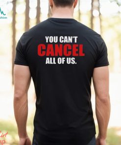 You Can’t Cancel All Of Us T shirt
