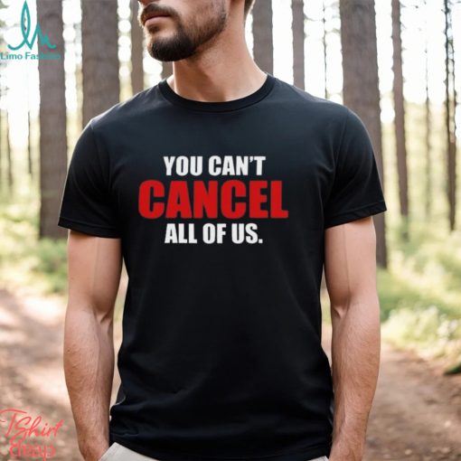You Can’t Cancel All Of Us T shirt