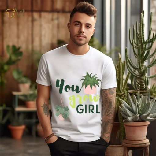 You Grow Girl For Plantlovers And Pot Head T Shirt