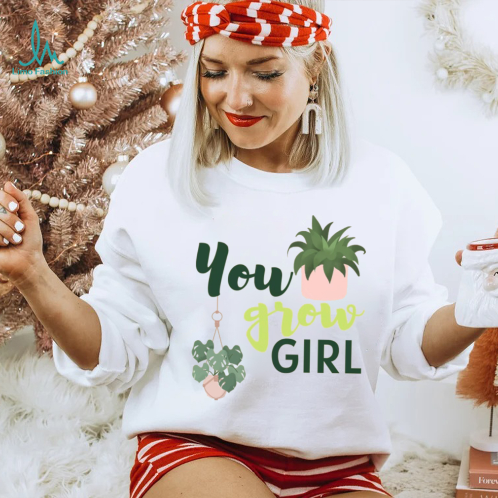 You grow girl t sales shirt