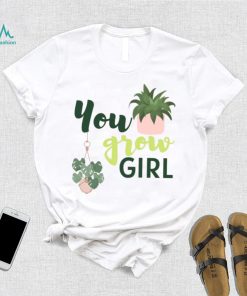 You Grow Girl For Plantlovers And Pot Head T Shirt