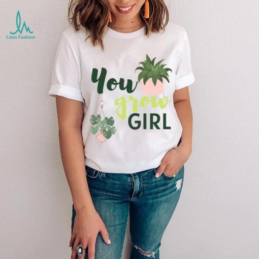 You Grow Girl For Plantlovers And Pot Head T Shirt
