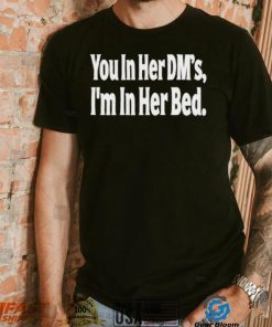 You In Her Dm’s I’m In Her Bed T Shirt