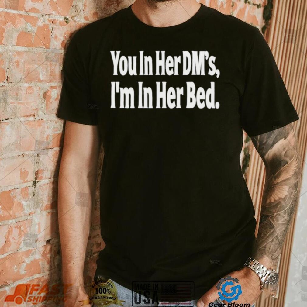 You In Her Dm’s I’m In Her Bed T Shirt You In Her Dm’s I’m In Her Bed T Shirt