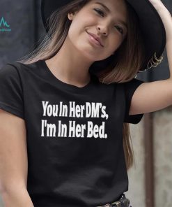 You In Her Dm’s I’m In Her Bed T Shirt