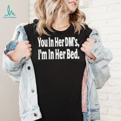 You In Her Dm’s I’m In Her Bed T Shirt
