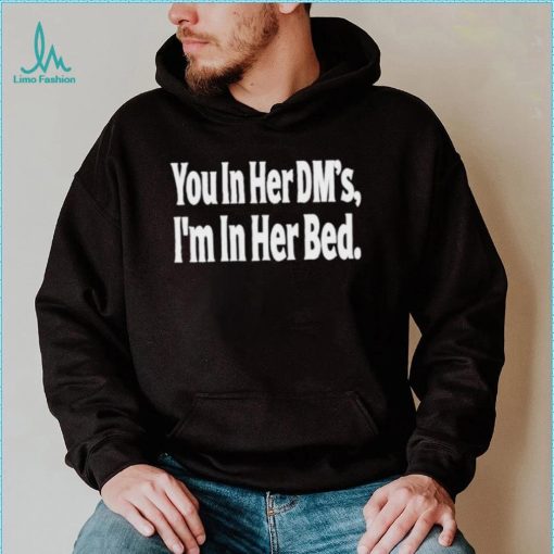 You In Her Dm’s I’m In Her Bed T Shirt