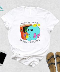 You Keep Playing Ur Silly Little Games T Shirt