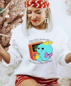 You Keep Playing Ur Silly Little Games T Shirt