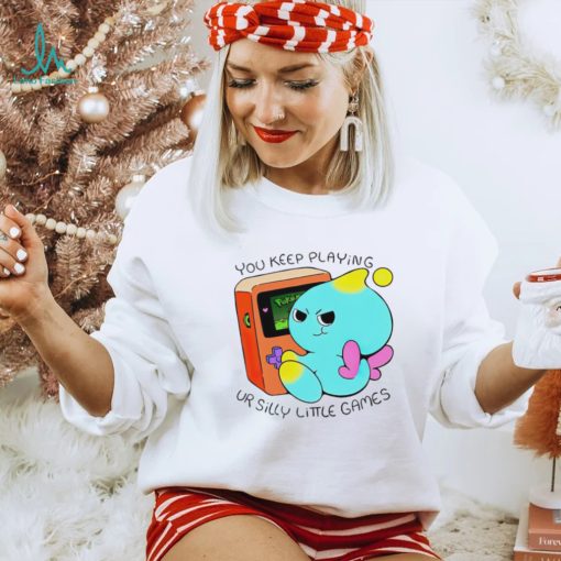 You Keep Playing Ur Silly Little Games T Shirt