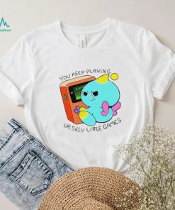 You Keep Playing Ur Silly Little Games T Shirt